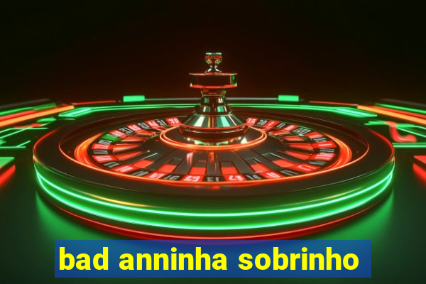 bad anninha sobrinho